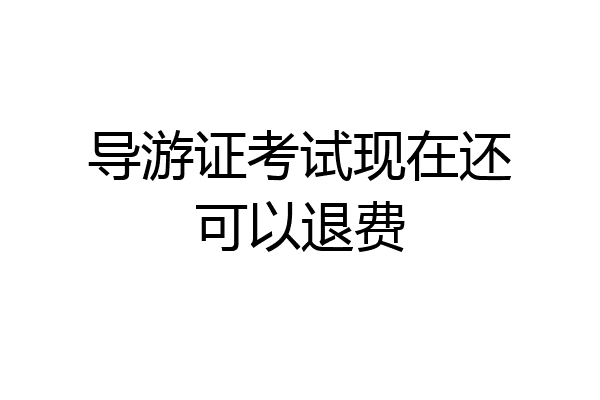 导游证考试现在还可以退费