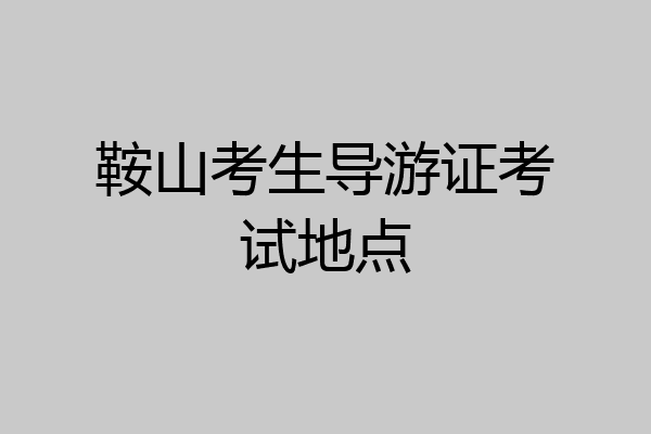 鞍山考生导游证考试地点