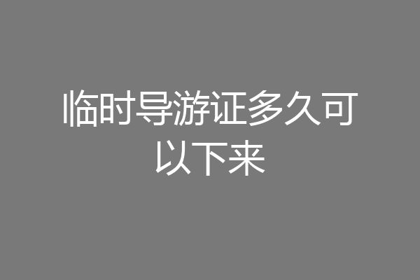 临时导游证多久可以下来