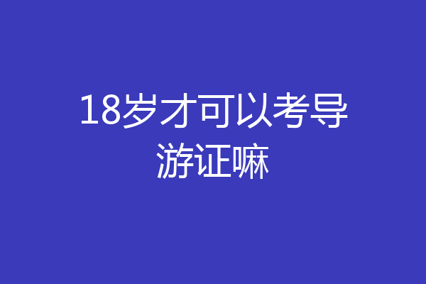 18岁才可以考导游证嘛