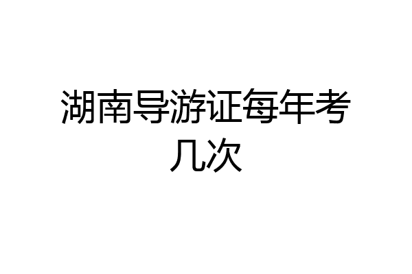 湖南导游证每年考几次