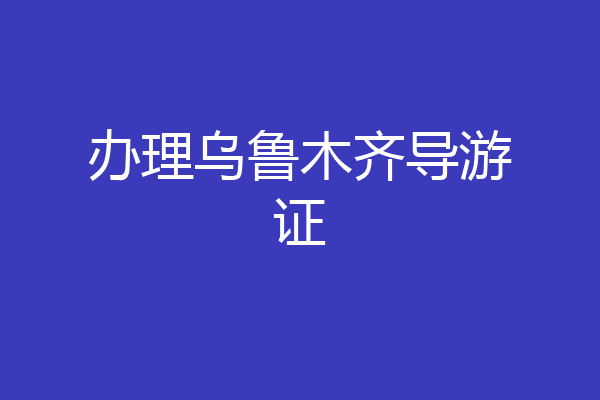 办理乌鲁木齐导游证