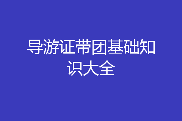 导游证带团基础知识大全
