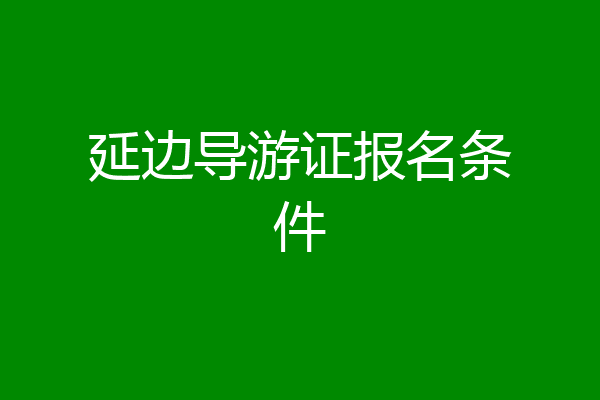 延边导游证报名条件