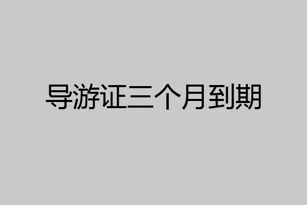 导游证三个月到期