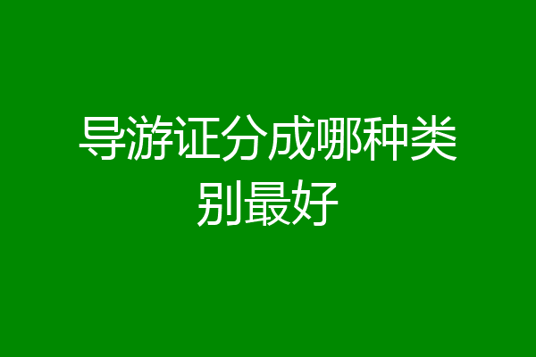 导游证分成哪种类别最好