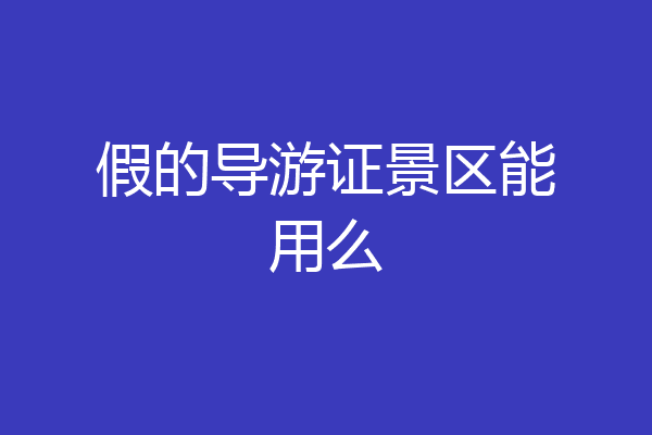 假的导游证景区能用么