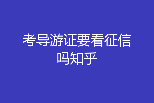 考导游证要看征信吗知乎