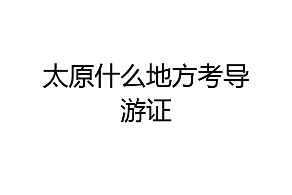 太原什么地方考导游证