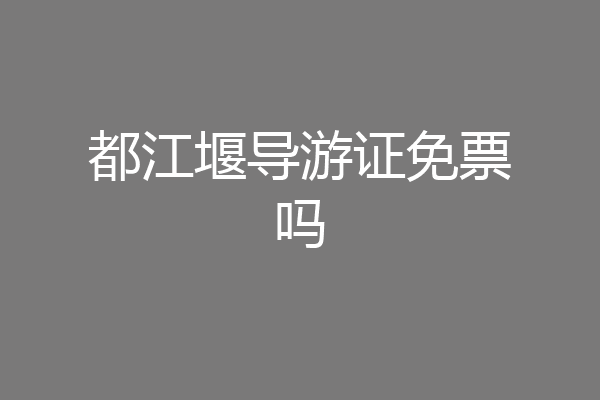 都江堰导游证免票吗