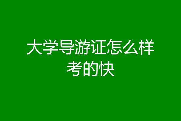 大学导游证怎么样考的快