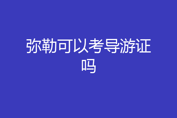 弥勒可以考导游证吗
