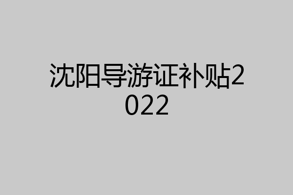 沈阳导游证补贴2022
