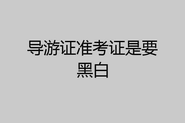导游证准考证是要黑白