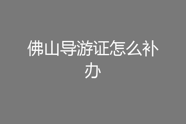 佛山导游证怎么补办