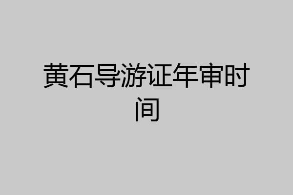 黄石导游证年审时间