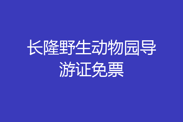 长隆野生动物园导游证免票