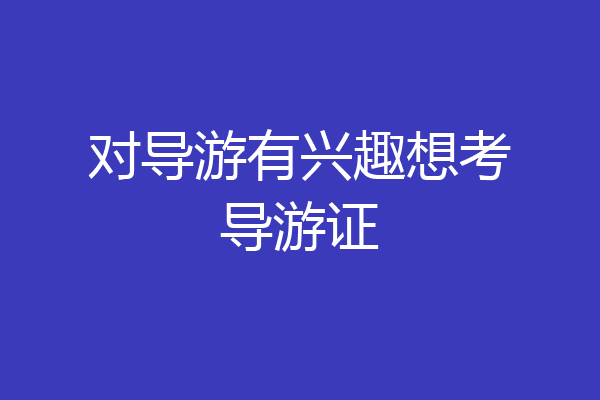 对导游有兴趣想考导游证