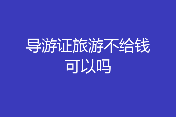 导游证旅游不给钱可以吗