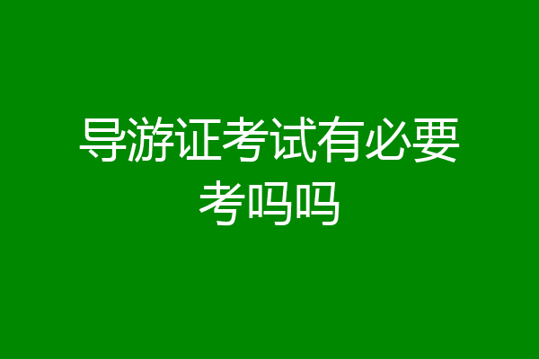 导游证考试有必要考吗吗