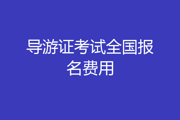 导游证考试全国报名费用