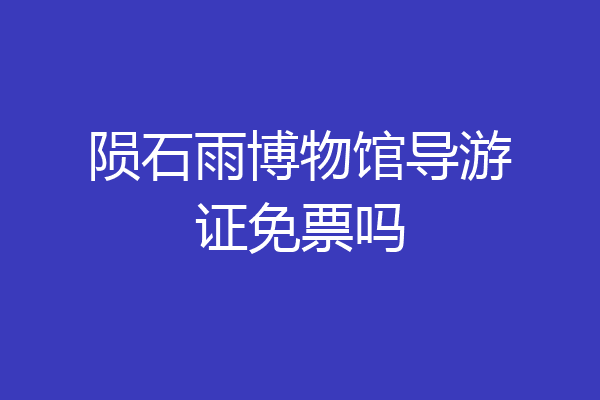 陨石雨博物馆导游证免票吗