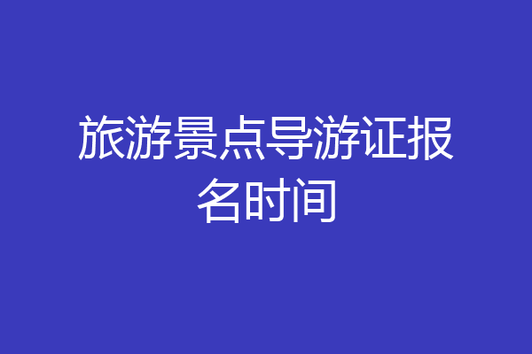 旅游景点导游证报名时间