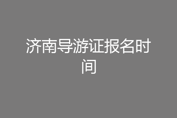 济南导游证报名时间