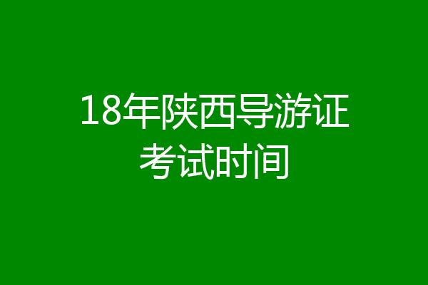 18年陕西导游证考试时间