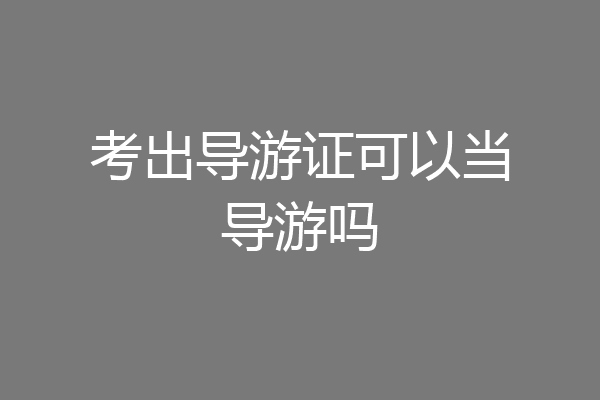 考出导游证可以当导游吗