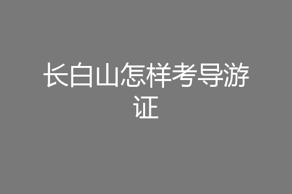 长白山怎样考导游证