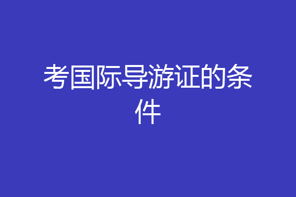 考国际导游证的条件