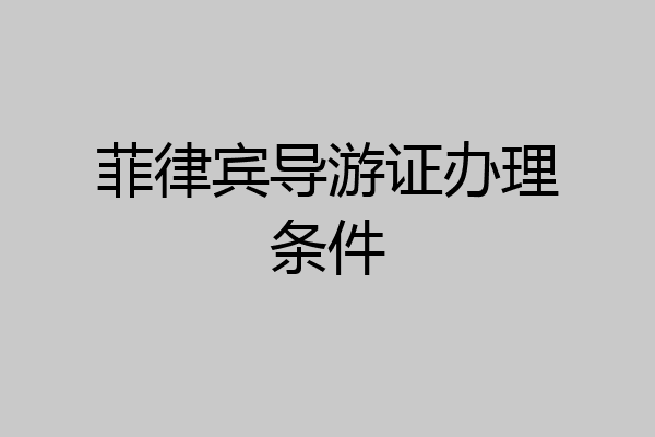 菲律宾导游证办理条件