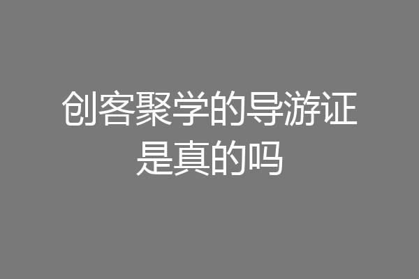 创客聚学的导游证是真的吗