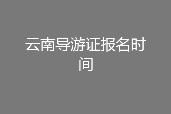 云南导游证报名时间