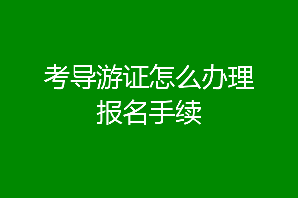 考导游证怎么办理报名手续