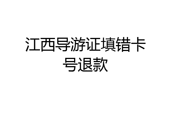 江西导游证填错卡号退款