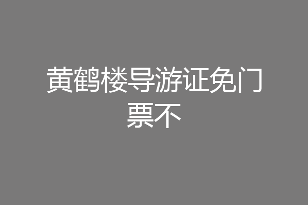 黄鹤楼导游证免门票不