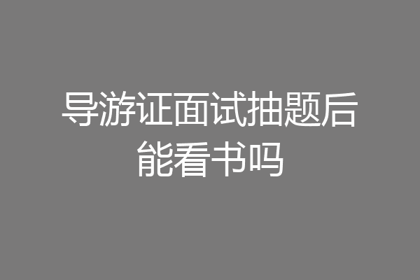 导游证面试抽题后能看书吗