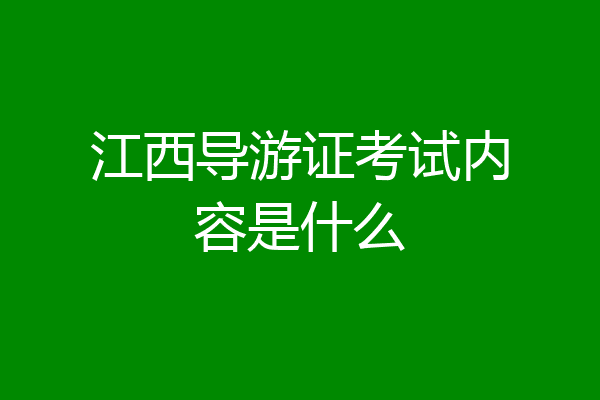 江西导游证考试内容是什么