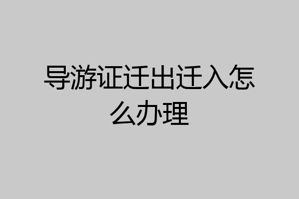 导游证迁出迁入怎么办理