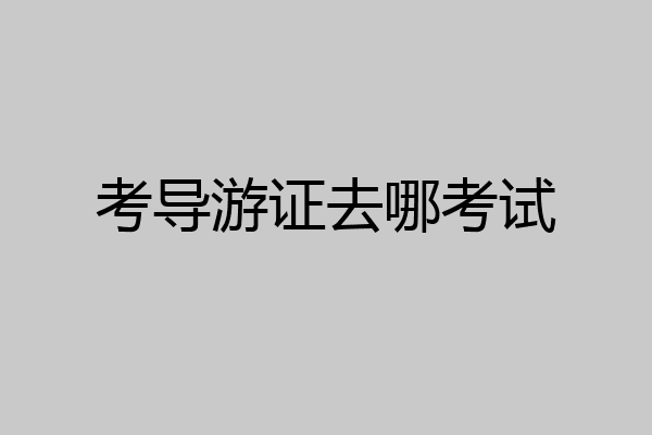 考导游证去哪考试