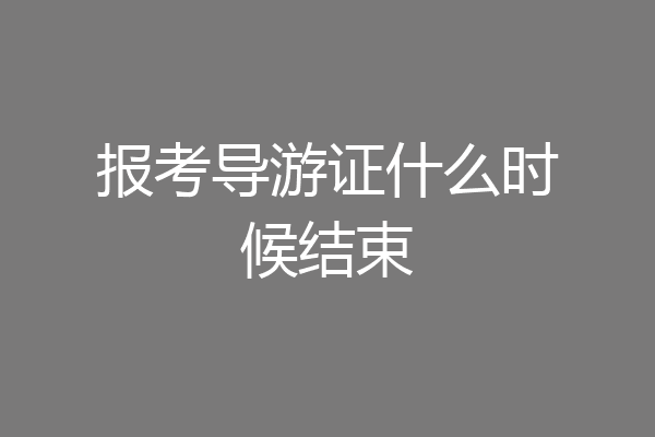 报考导游证什么时候结束