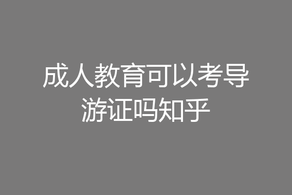 成人教育可以考导游证吗知乎