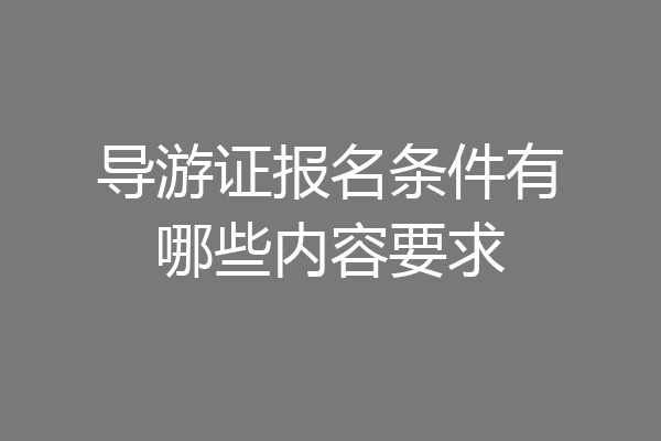 导游证报名条件有哪些内容要求