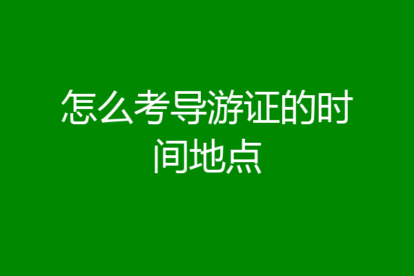 怎么考导游证的时间地点