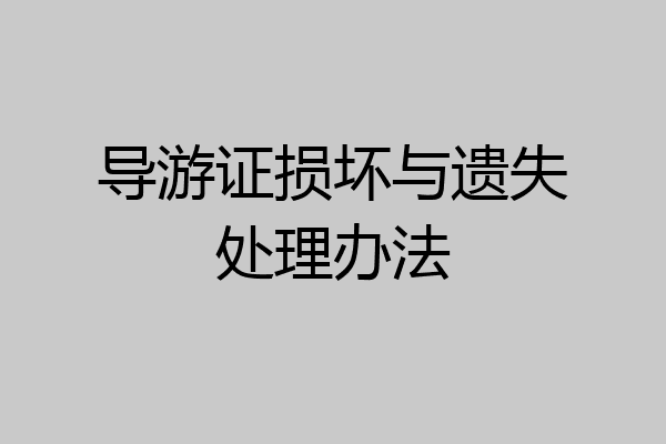 导游证损坏与遗失处理办法