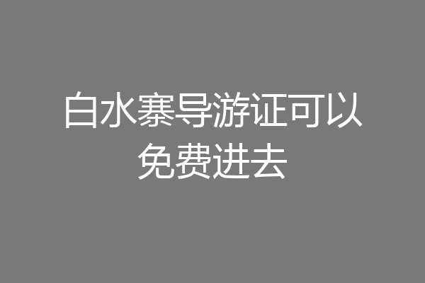 白水寨导游证可以免费进去
