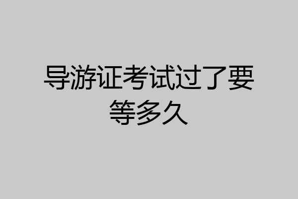 导游证考试过了要等多久
