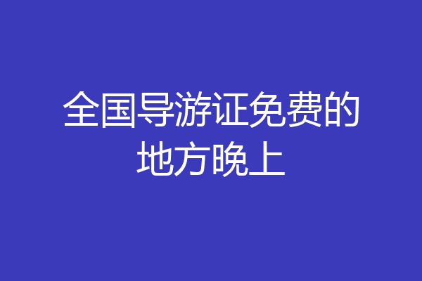 全国导游证免费的地方晚上